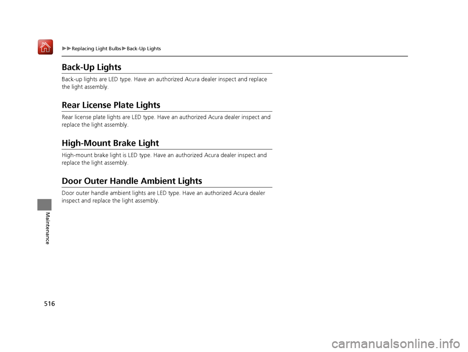 Acura RLX HYBRID 2019  Owners Manual 516
uuReplacing Light Bulbs uBack-Up Lights
Maintenance
Back-Up Lights
Back-up lights are LED type. Have an auth orized Acura dealer inspect and replace 
the light assembly.
Rear License Plate Lights
