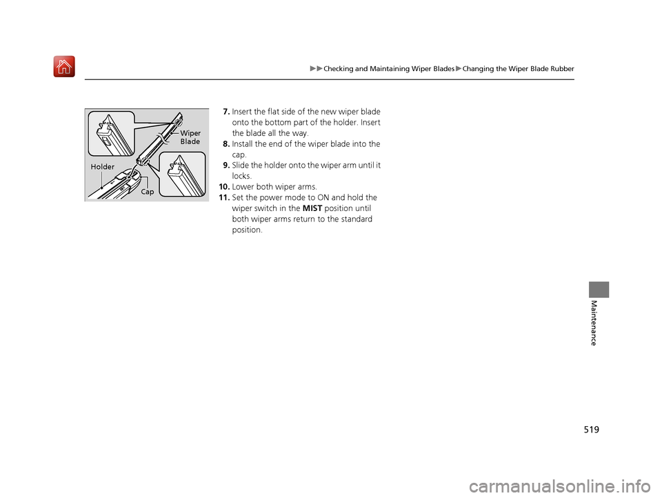 Acura RLX HYBRID 2019  Owners Manual 519
uuChecking and Maintaining Wiper Blades uChanging the Wiper Blade Rubber
Maintenance
7. Insert the flat side of the new wiper blade 
onto the bottom part of the holder. Insert 
the blade all the w