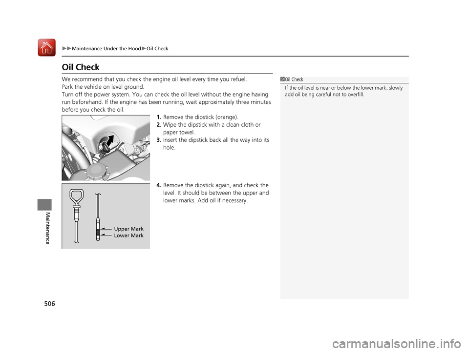Acura RLX HYBRID 2018  Owners Manual 506
uuMaintenance Under the Hood uOil Check
Maintenance
Oil Check
We recommend that you check the engi ne oil level every time you refuel.
Park the vehicle on level ground.
Turn off the power system. 