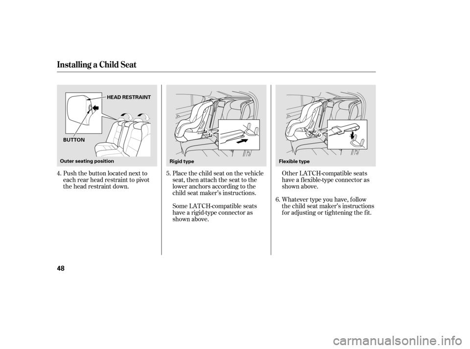 Acura TL 2014  Owners Manual Push the button located next to
each rear head restraint to pivot
the head restraint down.Place the child seat on the vehicle
seat, then attach the seat to the
lower anchors according to the
child sea