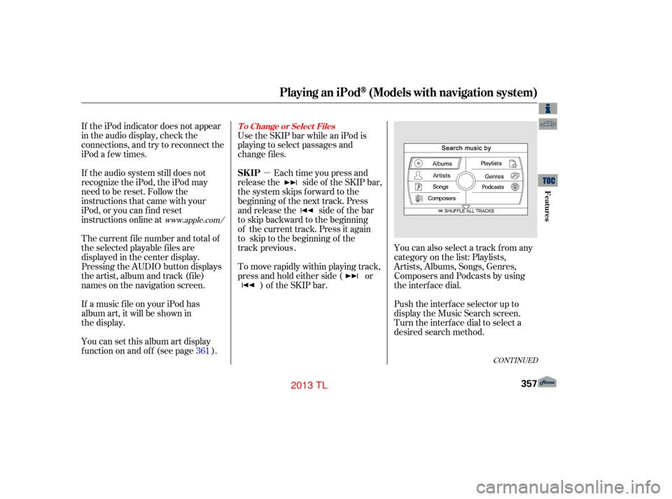 Acura TL 2013 Owners Manual µ
CONT INUED
If the iPod indicator does not appear
in the audio display, check the
connections, and try to reconnect the
iPod a f ew times.
If the audio system still does not
recognize the iPod, the Acura TL 2013 Owners Manual µ
CONT INUED
If the iPod indicator does not appear
in the audio display, check the
connections, and try to reconnect the
iPod a f ew times.
If the audio system still does not
recognize the iPod, the