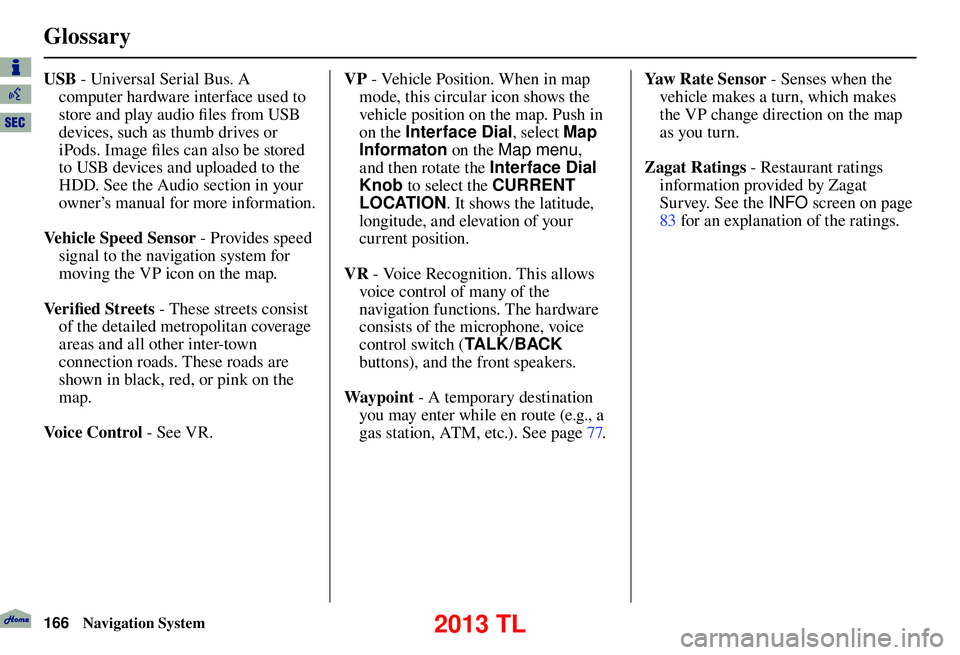 Acura TL 2013  Navigation Manual  Glossary
166 Navigation System
USB - Universal Serial Bus. A 
computer hardware interface used to 
store and play audio ﬁ les from USB 
devices, such as thumb drives or 
iPods. Image ﬁ  les can a