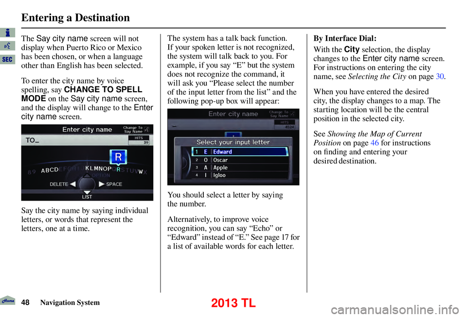 Acura TL 2013 Navigation Manual Entering a Destination
48 Navigation System
The Say city name screen will not
display when Puerto Rico or Mexico
has been chosen, or when a language
other than English has been selected.
To enter Acura TL 2013 Navigation Manual Entering a Destination
48 Navigation System
The Say city name screen will not
display when Puerto Rico or Mexico
has been chosen, or when a language
other than English has been selected.
To enter