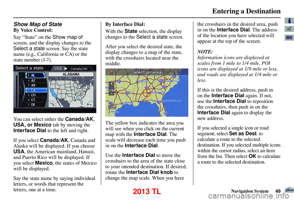 Acura TL 2013  Navigation Manual Entering a Destination
Navigation System49
Show Map of  State
By Voice Control:
Say “State” on the Show map of  
screen, and the display changes to the 
Select a state screen. Say the state 
name 