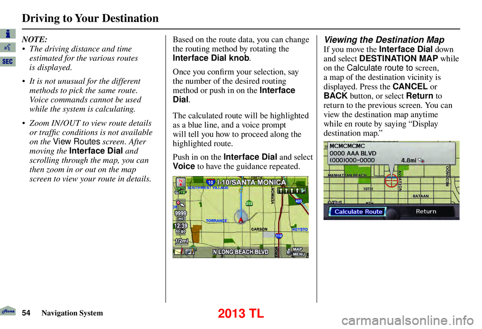 Acura TL 2013  Navigation Manual Driving to Your Destination
54 Navigation System
NOTE: 
•  The driving distance and time 
estimated for the various routes 
is displayed. 
•  It is not unusual for the different  methods to pick t