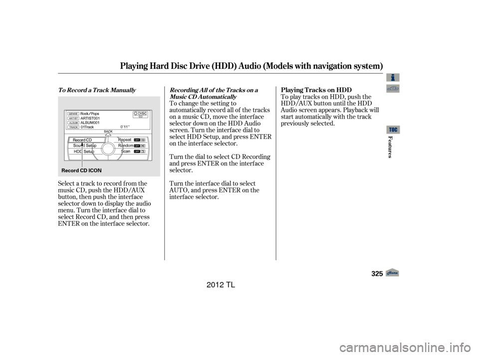 Acura TL 2012 Owners Manual To change the setting to
automatically record all of the tracks
on a music CD, move the interf ace
selector down on the HDD Audio
screen. Turn the interf ace dial to
select HDD Setup, and press ENTER
Acura TL 2012 Owners Manual To change the setting to
automatically record all of the tracks
on a music CD, move the interf ace
selector down on the HDD Audio
screen. Turn the interf ace dial to
select HDD Setup, and press ENTER