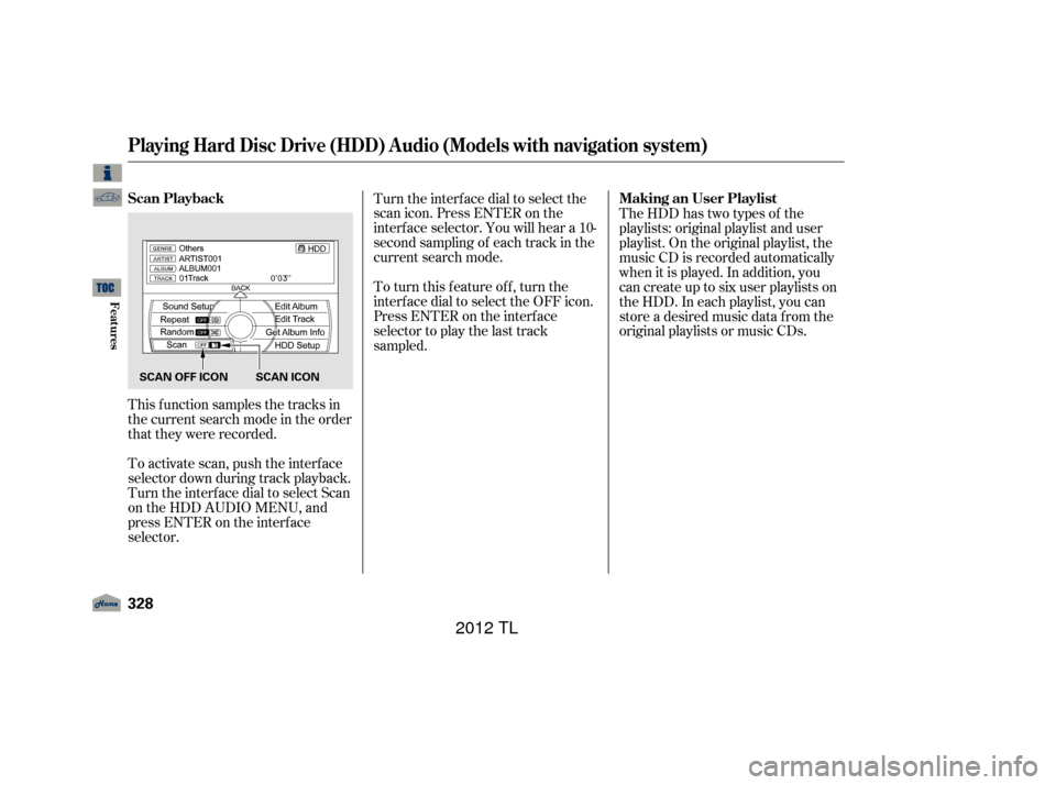 Acura TL 2012 Owners Manual This f unction samples the tracks in
the current search mode in the order
that they were recorded.
To activate scan, push the interface
selector down during track playback.
Turn the interf ace dial to Acura TL 2012 Owners Manual This f unction samples the tracks in
the current search mode in the order
that they were recorded.
To activate scan, push the interface
selector down during track playback.
Turn the interf ace dial to