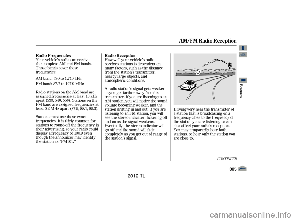 Acura TL 2012 Owners Manual Those bands cover these
AM band: 530 to 1,710 kHz
FM band: 87.7 to 107.9 MHzA radio station’s signal gets weaker
as you get f arther away f rom its
transmitter. If you are listening to an
AM station Acura TL 2012 Owners Manual Those bands cover these
AM band: 530 to 1,710 kHz
FM band: 87.7 to 107.9 MHzA radio station’s signal gets weaker
as you get f arther away f rom its
transmitter. If you are listening to an
AM station