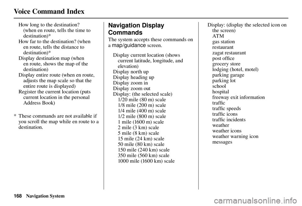 Acura TL 2012 Navigation Manual Voice Command Index
168 Navigation System
How long to the destination?
(when en route, tells the time to
destination)*
How far to the destination? (when en route, tells the distance to
destinatio Acura TL 2012 Navigation Manual Voice Command Index
168 Navigation System
How long to the destination?
(when en route, tells the time to
destination)*
How far to the destination? (when en route, tells the distance to
destinatio