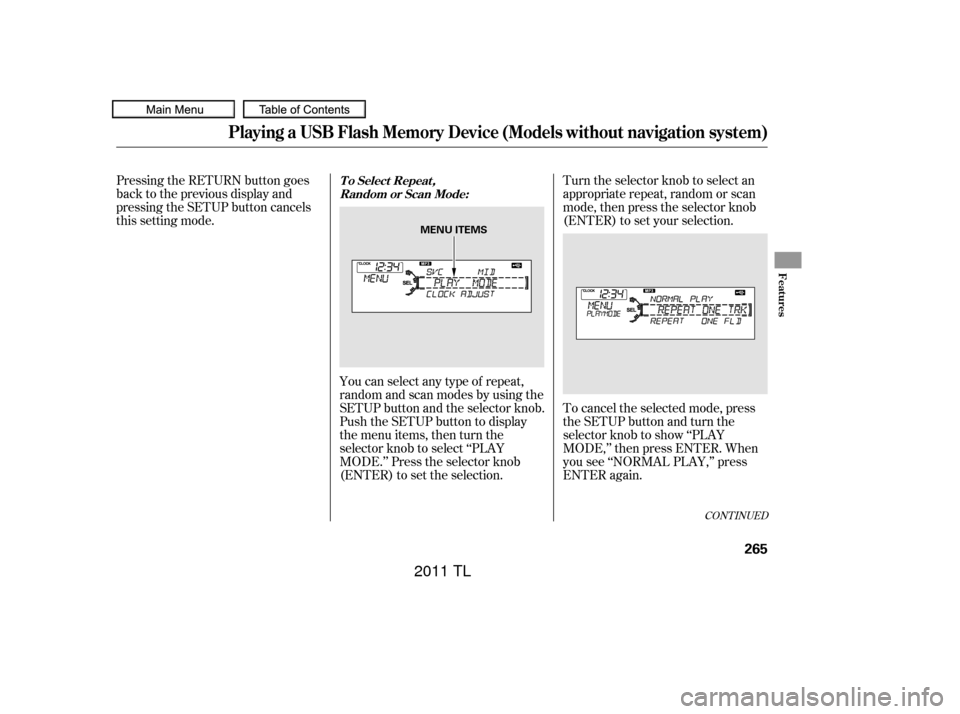 Acura TL 2011  Owners Manual Turn the selector knob to select an
appropriate repeat, random or scan
mode, then press the selector knob
(ENTER) to set your selection.
Pressing the RETURN button goes
back to the previous display an