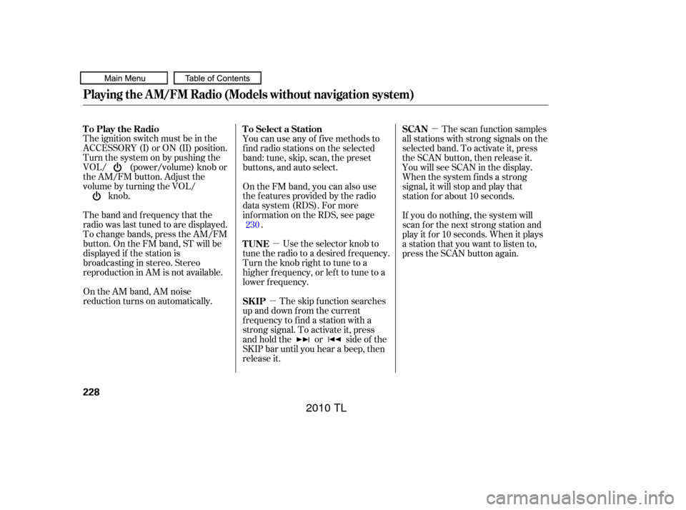 Acura TL 2010 Owners Manual µ
µ µ
The ignition switch must be in the
ACCESSORY (I) or ON (II) position.
Turn the system on by pushing the
VOL/ (power/volume) knob or
the AM/FM button. Adjust the
volume by turning the VOL/ Acura TL 2010 Owners Manual µ
µ µ
The ignition switch must be in the
ACCESSORY (I) or ON (II) position.
Turn the system on by pushing the
VOL/ (power/volume) knob or
the AM/FM button. Adjust the
volume by turning the VOL/