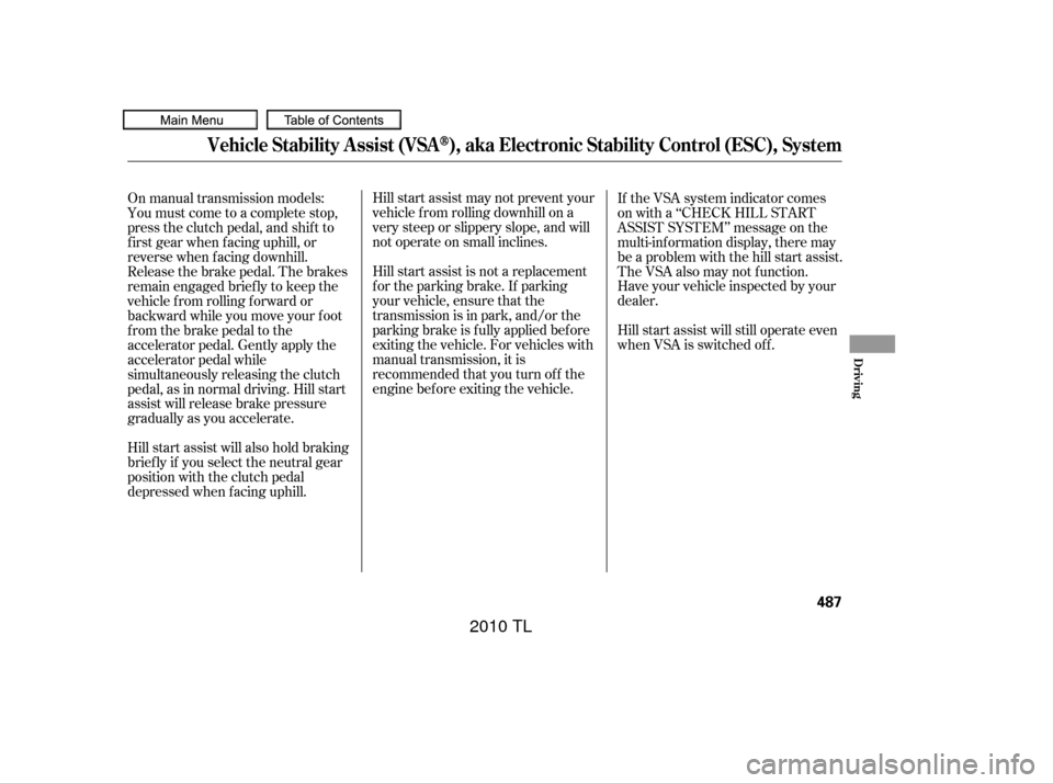 Acura TL 2010  Owners Manual Hillstartassistmaynotpreventyour
vehicle f rom rolling downhill on a
very steep or slippery slope, and will
not operate on small inclines.
Hill start assist is not a replacement
f or the parking brake
