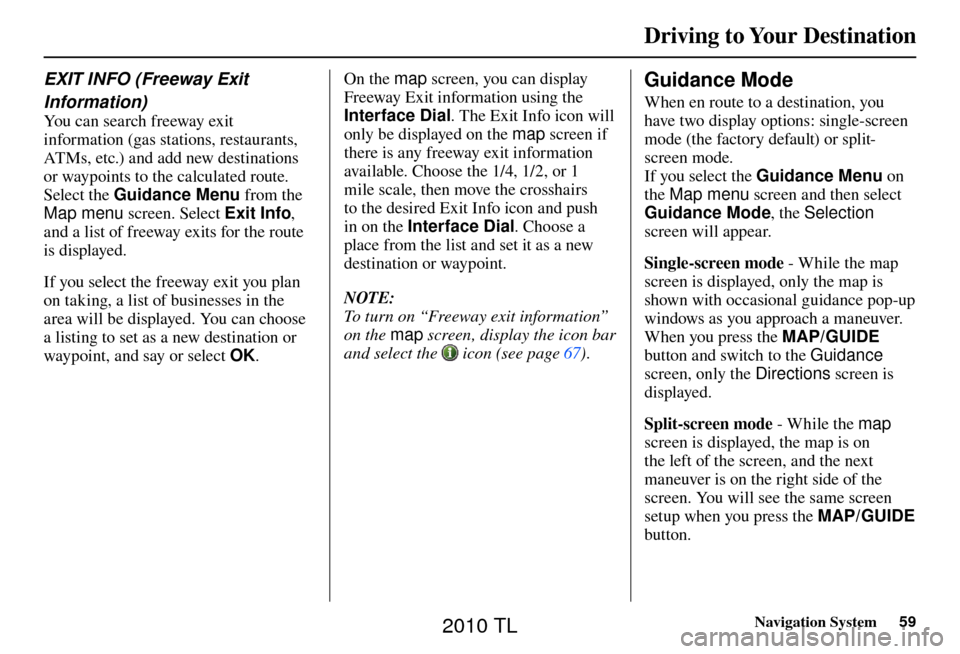 Acura TL 2010 Navigation Manual Driving to Your Destination
Navigation System59
EXIT INFO (Freeway Exit
Information)
You can search freeway exit
information (gas stations, restaurants,
ATMs, etc.) and add new destinations
o Acura TL 2010 Navigation Manual Driving to Your Destination
Navigation System59
EXIT INFO (Freeway Exit
Information)
You can search freeway exit
information (gas stations, restaurants,
ATMs, etc.) and add new destinations
o