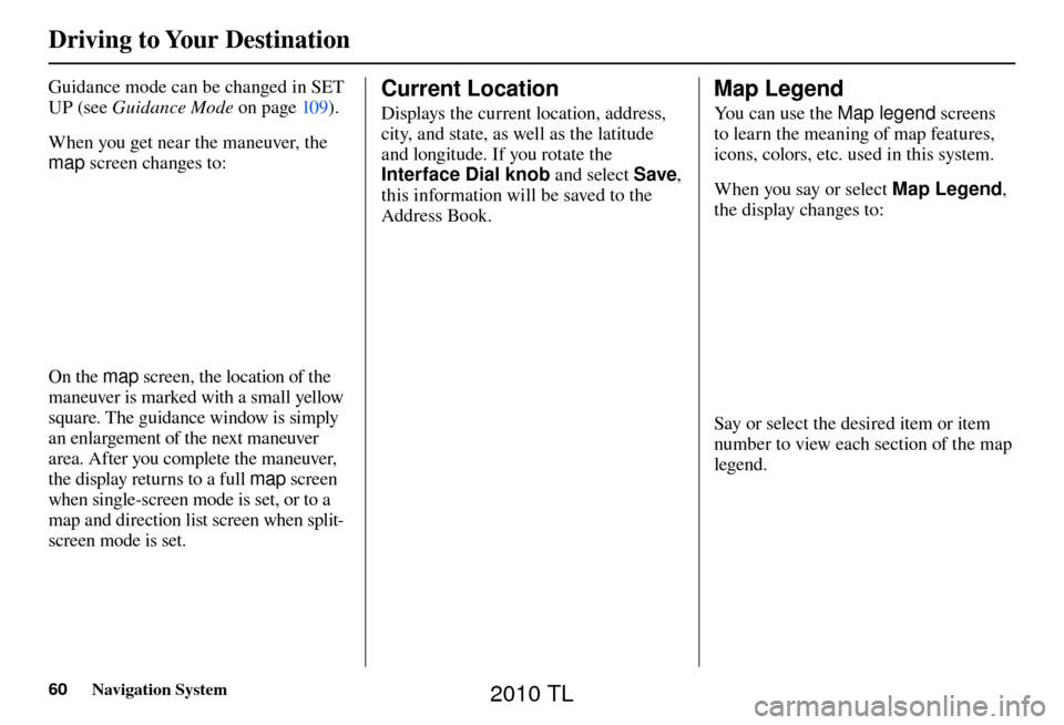 Acura TL 2010 Navigation Manual Driving to Your Destination
60 Navigation System
Guidance mode can be changed in SET
UP (see Guidance Mode on page 10 9 ).
When you get near the maneuver, the
map screen changes to:
On the Acura TL 2010 Navigation Manual Driving to Your Destination
60 Navigation System
Guidance mode can be changed in SET
UP (see Guidance Mode on page 10 9 ).
When you get near the maneuver, the
map screen changes to:
On the