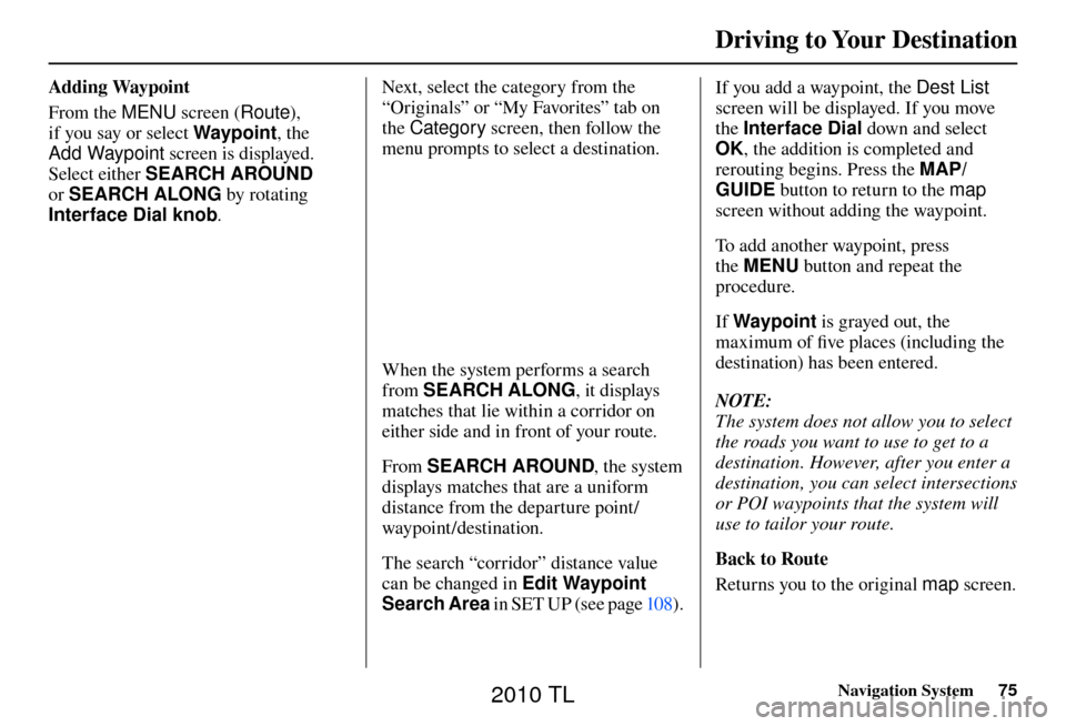 Acura TL 2010 Navigation Manual Driving to Your Destination
Navigation System75
Adding Waypoint
From the MENU screen ( Route),
if you say or select Waypoint, the
Add Waypoint screen is displayed.
Select either SEARCH AROUND
Acura TL 2010 Navigation Manual Driving to Your Destination
Navigation System75
Adding Waypoint
From the MENU screen ( Route),
if you say or select Waypoint, the
Add Waypoint screen is displayed.
Select either SEARCH AROUND
