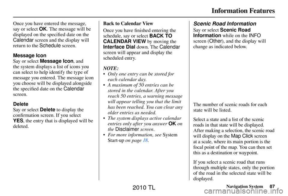 Acura TL 2010 Navigation Manual Information Features
Navigation System87
Once you have entered the message,
say or select OK. The message will be
displayed on the specifi ed date on the
Calendar screen and the display will
ret Acura TL 2010 Navigation Manual Information Features
Navigation System87
Once you have entered the message,
say or select OK. The message will be
displayed on the specifi ed date on the
Calendar screen and the display will
ret
