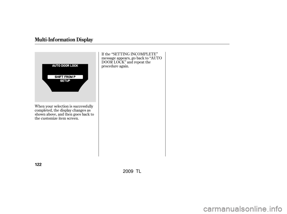 Acura TL 2009  Owners Manual If the ‘‘SETTING INCOMPLETE’’ 
message appears, go back to ‘‘AUTO
DOOR LOCK’’ and repeat the
procedure again.
When your selection is successf ully
completed, the display changes as
sho