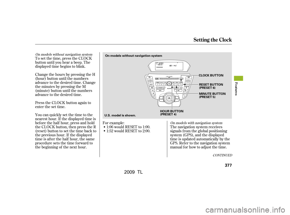 Acura TL 2009  Owners Manual To set the time, press the CLOCK 
button until you hear a beep. The
displayed time begins to blink. 
Change the hours by pressing the H 
(hour) button until the numbers
advance to the desired time. Ch