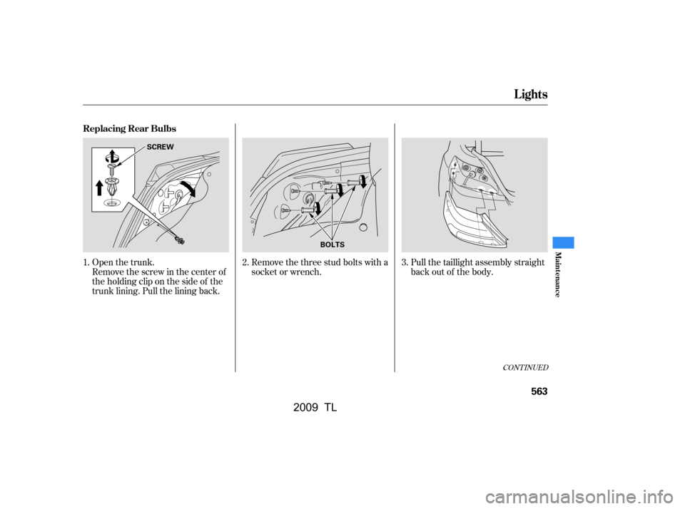Acura TL 2009  Owners Manual CONT INUED
Remove the three stud bolts with a 
socket or wrench.
Open the trunk.
Remove the screw in the center of
theholdingcliponthesideof the
trunk lining. Pull the lining back. Pull the taillight 