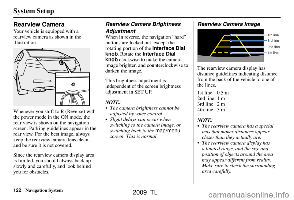 Acura TL 2009  Navigation Manua System Setup
122 Navigation System
 
Rearview Camera 
Your vehicle is equipped with a 
rearview camera as shown in the 
illustration.
Whenever you shift to R (Reverse) with 
the power mode in the ON m