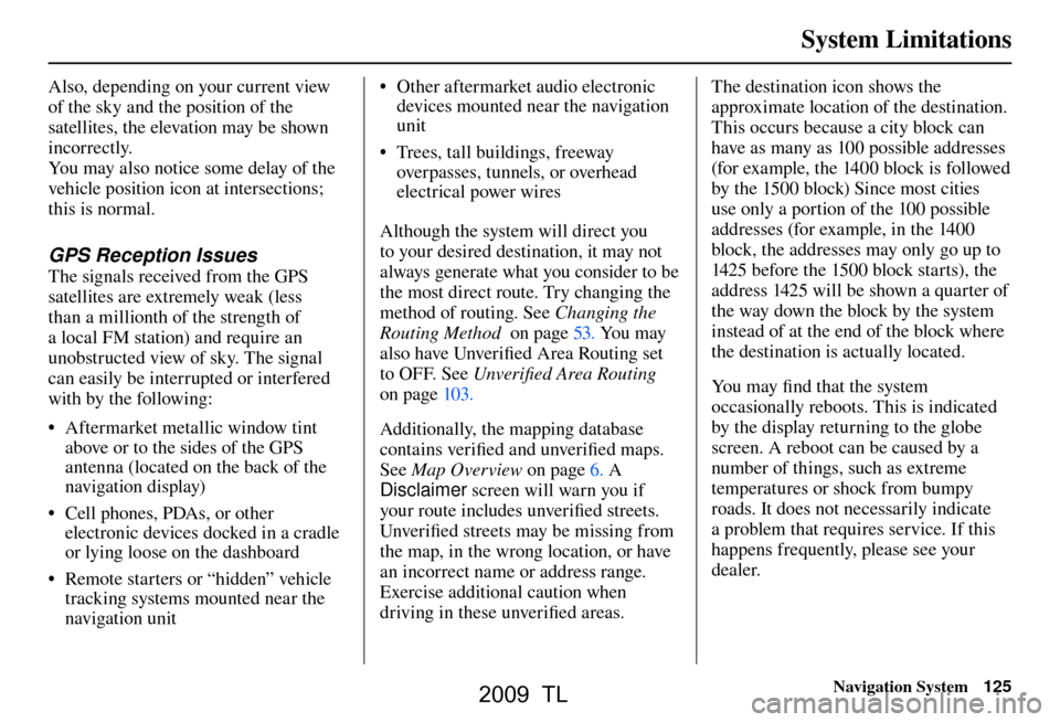 Acura TL 2009  Navigation Manua System Limitations
Navigation System125
Also, depending on your current view 
of the sky and the position of the 
satellites, the elevation may be shown 
incorrectly. 
You may also notice some delay o