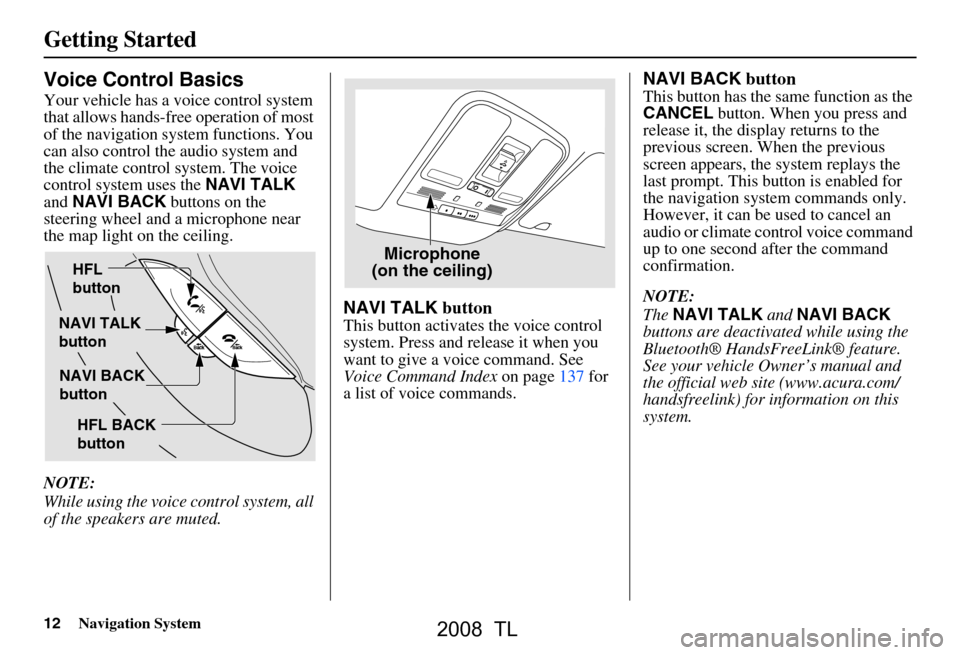 Acura TL 2008 Navigation Manual 12Navigation System
Getting Started
Voice Control Basics
Your vehicle has a voice control system
that allows hands-free operation of most
of the navigation system functions. You
can also control t Acura TL 2008 Navigation Manual 12Navigation System
Getting Started
Voice Control Basics
Your vehicle has a voice control system
that allows hands-free operation of most
of the navigation system functions. You
can also control t