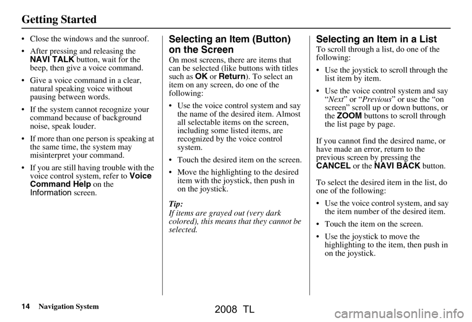 Acura TL 2008 Navigation Manual 14Navigation System
Getting Started
Close the windows and the sunroof.
After pressing and releasing the NAVI TALK button, wait for the
beep, then give a voice command.
Give a voice command in Acura TL 2008 Navigation Manual 14Navigation System
Getting Started
Close the windows and the sunroof.
After pressing and releasing the NAVI TALK button, wait for the
beep, then give a voice command.
Give a voice command in