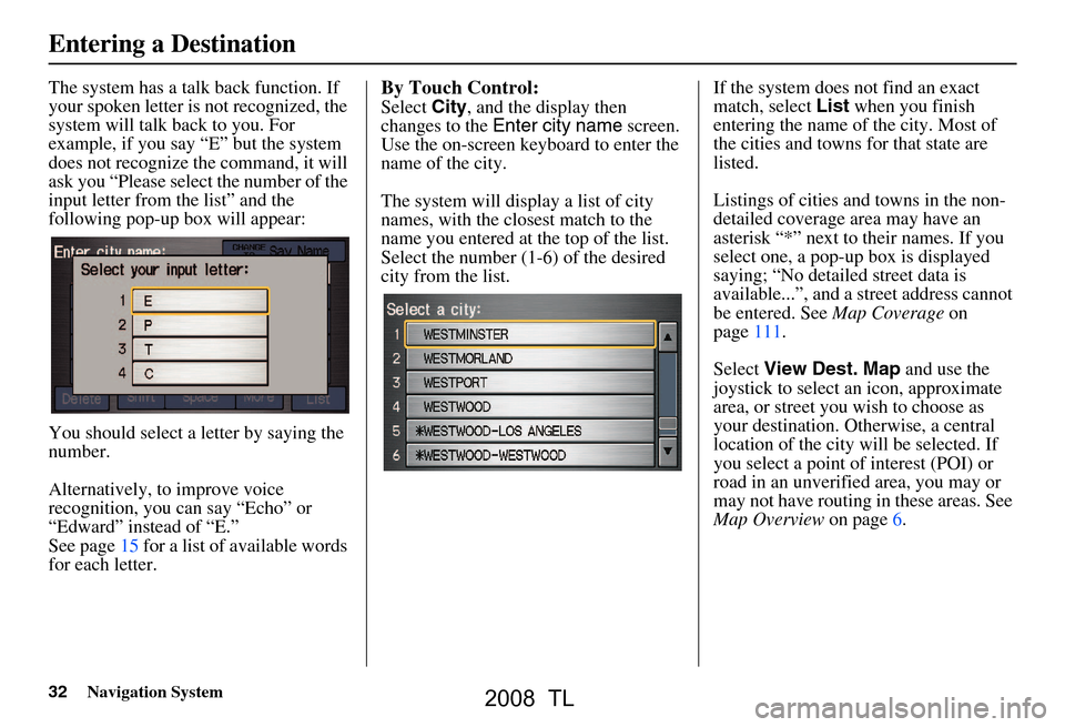 Acura TL 2008 Navigation Manual 32Navigation System
The system has a talk back function. If
your spoken letter is not recognized, the
system will talk back to you. For
example, if you say “E” but the system
does not recogni Acura TL 2008 Navigation Manual 32Navigation System
The system has a talk back function. If
your spoken letter is not recognized, the
system will talk back to you. For
example, if you say “E” but the system
does not recogni