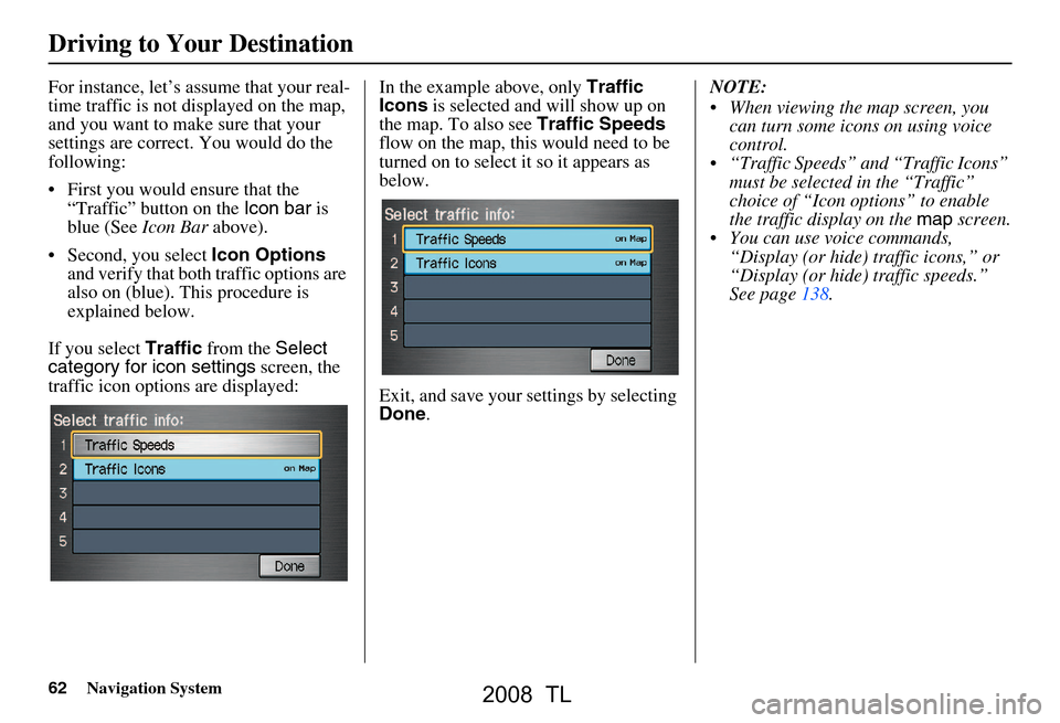 Acura TL 2008 Navigation Manual 62Navigation System
Driving to Your Destination
For instance, let’s assume that your real-
time traffic is not displayed on the map,
and you want to make sure that your
settings are correct. You Acura TL 2008 Navigation Manual 62Navigation System
Driving to Your Destination
For instance, let’s assume that your real-
time traffic is not displayed on the map,
and you want to make sure that your
settings are correct. You