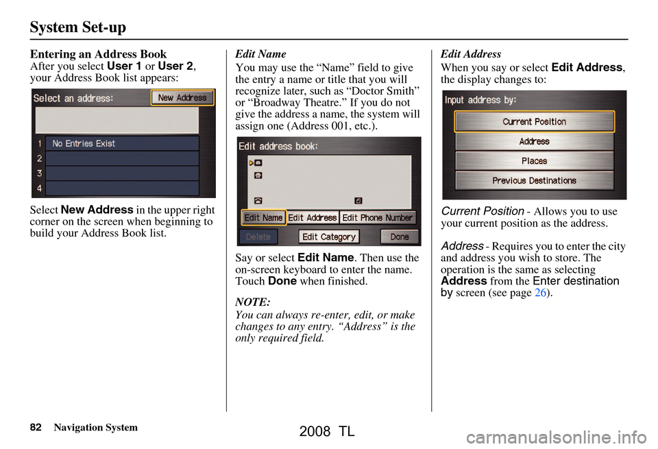 Acura TL 2008  Navigation Manual 82Navigation System
Entering an Address Book
After you select User 1 or User 2 , 
your Address Book list appears: 
Select  New Address  in the upper right 
corner on the screen  when beginning to 
bui