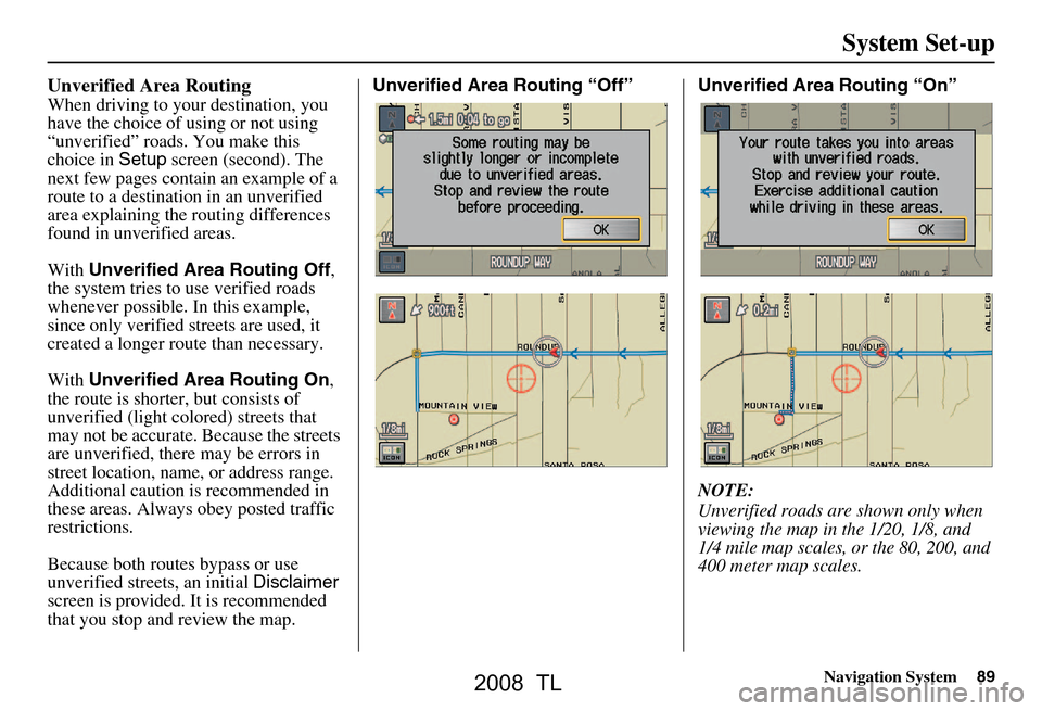Acura TL 2008 Navigation Manual Navigation System89
System Set-up
Unverified Area Routing
When driving to your destination, you
have the choice of using or not using
“unverified” roads. You make this
choice in Setup screen Acura TL 2008 Navigation Manual Navigation System89
System Set-up
Unverified Area Routing
When driving to your destination, you
have the choice of using or not using
“unverified” roads. You make this
choice in Setup screen