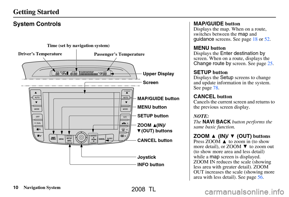 Acura TL 2008 Navigation Manual
10Navigation System
Getting Started
System Controls
INFO button CANCEL button ZOOM (IN)/
(OUT) buttons
Joystick SETUP buttonScreen
MENU button
MAP/GUIDE button
Upper Display
Passenger’s Te Acura TL 2008 Navigation Manual
10Navigation System
Getting Started
System Controls
INFO button CANCEL button ZOOM (IN)/
(OUT) buttons
Joystick SETUP buttonScreen
MENU button
MAP/GUIDE button
Upper Display
Passenger’s Te