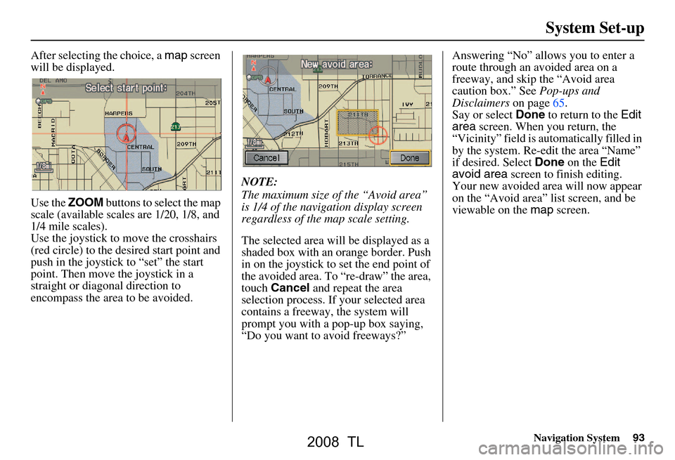 Acura TL 2008 Navigation Manual Navigation System93
System Set-up
After selecting the choice, a map screen
will be displayed.
Use the ZOOM buttons to select the map
scale (available scales are 1/20, 1/8, and
1/4 mile scales).
Acura TL 2008 Navigation Manual Navigation System93
System Set-up
After selecting the choice, a map screen
will be displayed.
Use the ZOOM buttons to select the map
scale (available scales are 1/20, 1/8, and
1/4 mile scales).