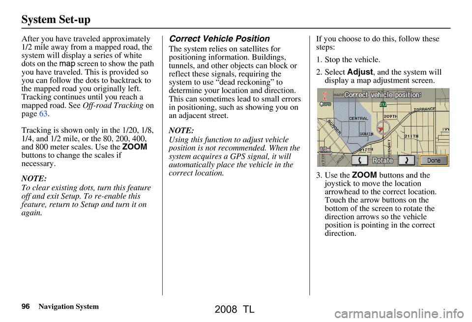 Acura TL 2008  Navigation Manual 96Navigation System
After you have traveled approximately  
1/2 mile away from a mapped road, the 
system will display a series of white 
dots on the map screen to show the path 
you have traveled. Th