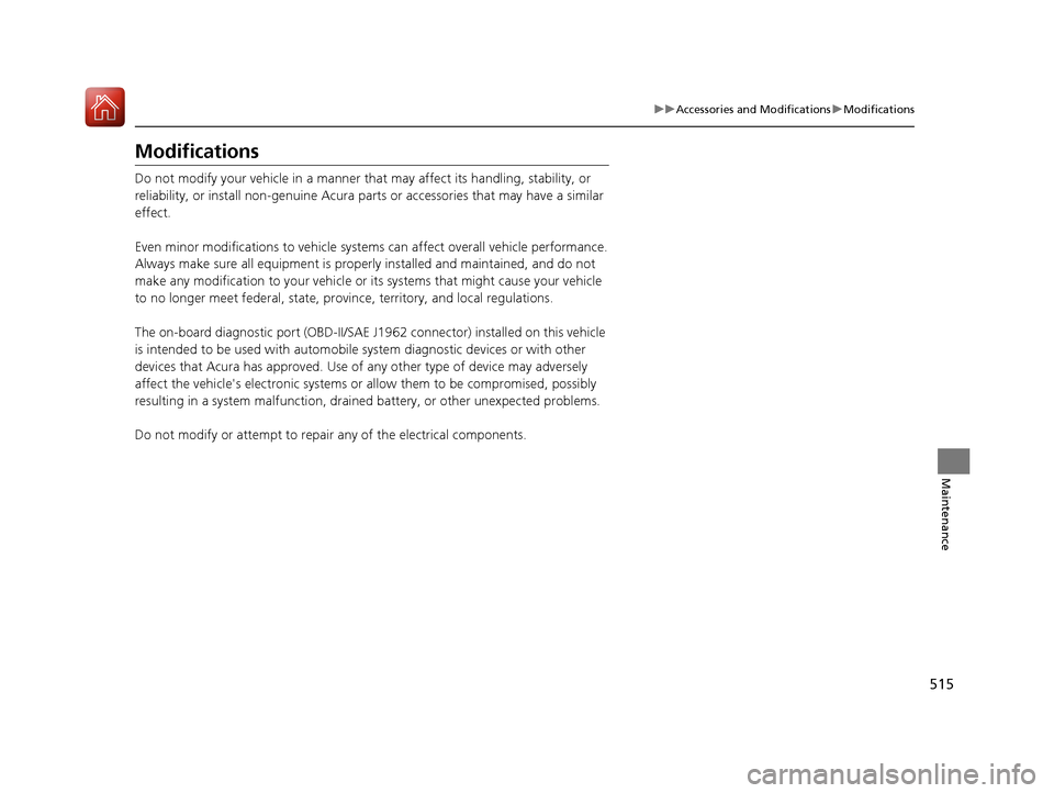Acura TLX 2020  Owners Manual 515
uuAccessories and Modifications uModifications
Maintenance
Modifications
Do not modify your vehicle in a manner that  may affect its handling, stability, or 
reliability, or install non-genuine Ac