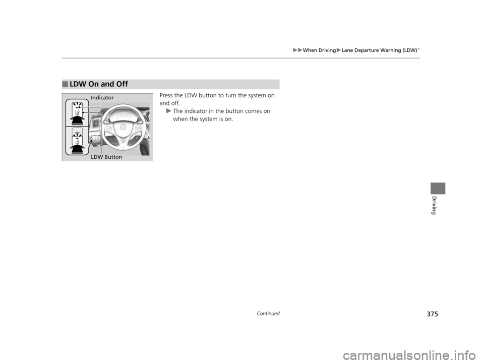 Acura TLX 2016  Owners Manual 375
uuWhen Driving uLane Departure Warning (LDW)*
Continued
Driving
Press the LDW button to turn the system on 
and off.
u The indicator in th e button comes on 
when the system is on.
■LDW On and O