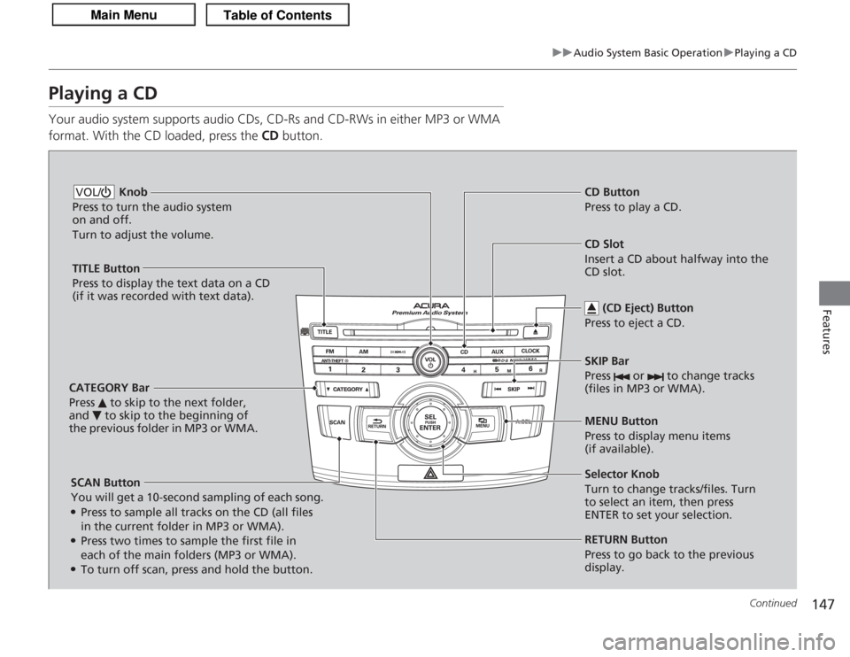 Acura TSX 2013 Owners Manual 147
uuAudio System Basic Operation uPlaying a CD
Continued
Features
Playing a CDYour audio system supports audio CDs, CD-Rs and CD-RWs in either MP3 or WMA
format. With the CD loaded, press the CD b Acura TSX 2013 Owners Manual 147
uuAudio System Basic Operation uPlaying a CD
Continued
Features
Playing a CDYour audio system supports audio CDs, CD-Rs and CD-RWs in either MP3 or WMA
format. With the CD loaded, press the CD b