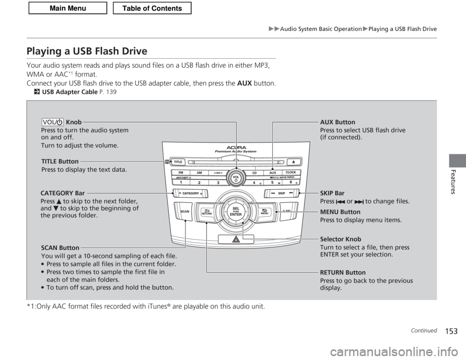 Acura TSX 2013 Owners Manual 153
uuAudio System Basic Operation uPlaying a USB Flash Drive
Continued
Features
Playing a USB Flash DriveYour audio system reads and plays sound files on a USB flash drive in either MP3,
WMA or AAC
Acura TSX 2013 Owners Manual 153
uuAudio System Basic Operation uPlaying a USB Flash Drive
Continued
Features
Playing a USB Flash DriveYour audio system reads and plays sound files on a USB flash drive in either MP3,
WMA or AAC