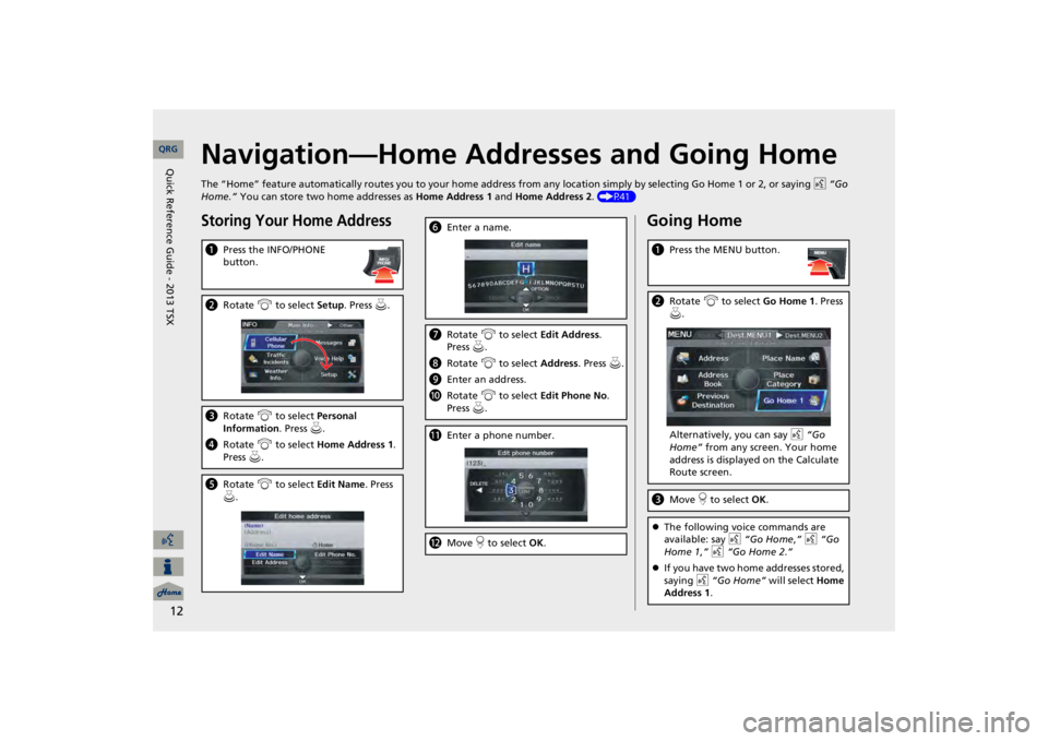 Acura TSX 2013 Navigation Manual 12
Navigation—Home Addresses and Going HomeThe “Home” feature automatically routes you to your home address fr
om any location simply by selecting Go Home 1 or 2, or sayin
g d
“Go
Home.”
Acura TSX 2013 Navigation Manual 12
Navigation—Home Addresses and Going HomeThe “Home” feature automatically routes you to your home address fr
om any location simply by selecting Go Home 1 or 2, or sayin
g d
“Go
Home.”