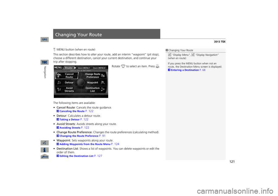 Acura TSX 2013 Navigation Manual 121
Changing Your RouteHMENU button (when en route)This section describes how to alter your r
oute, add an interim “waypoint” (pit stop),
choose a different destination, cancel your
current dest Acura TSX 2013 Navigation Manual 121
Changing Your RouteHMENU button (when en route)This section describes how to alter your r
oute, add an interim “waypoint” (pit stop),
choose a different destination, cancel your
current dest