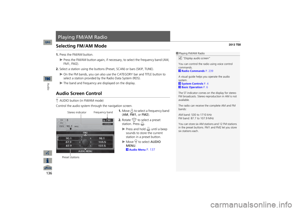 Acura TSX 2013 Navigation Manual 136Audio
Playing FM/AM RadioSelecting FM/AM Mode1.Press the FM/AM button.
Press the FM/AM button again, if necessary, to select the frequency band (AM, FM1, FM2).
2.Select a station using the butt Acura TSX 2013 Navigation Manual 136Audio
Playing FM/AM RadioSelecting FM/AM Mode1.Press the FM/AM button.
Press the FM/AM button again, if necessary, to select the frequency band (AM, FM1, FM2).
2.Select a station using the butt