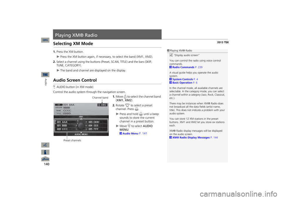 Acura TSX 2013 Navigation Manual 140Audio
Playing XM® RadioSelecting XM Mode1.Press the XM button.
Press the XM button again, if necessary, to select the band (XM1, XM2).
2.Select a channel using the buttons (Preset, SCAN, TITLE) Acura TSX 2013 Navigation Manual 140Audio
Playing XM® RadioSelecting XM Mode1.Press the XM button.
Press the XM button again, if necessary, to select the band (XM1, XM2).
2.Select a channel using the buttons (Preset, SCAN, TITLE)