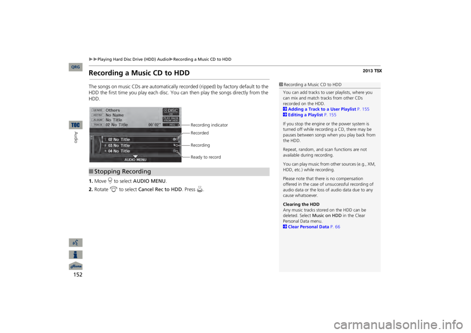 Acura TSX 2013  Navigation Manual 152

Playing Hard Disc Drive (HDD) Audio
Recording a Music CD to HDD
Audio
Recording a Music CD to HDDThe songs on music CDs are auto
matically recorded 
(ripped) by factory default to the 
H