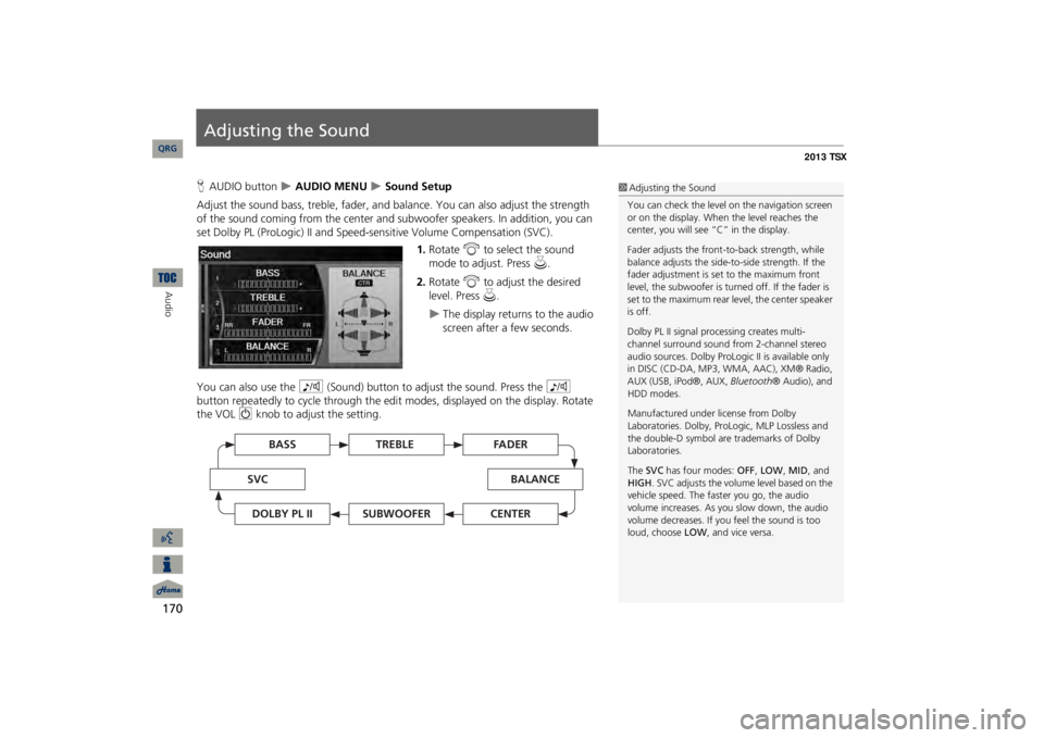 Acura TSX 2013  Navigation Manual 170Audio
Adjusting the SoundHAUDIO button
  AUDIO MENU 
 Sound Setup
Adjust the sound bass, treble, fader, and ba
lance. You can also adjust the strength 
of the sound coming from the center and