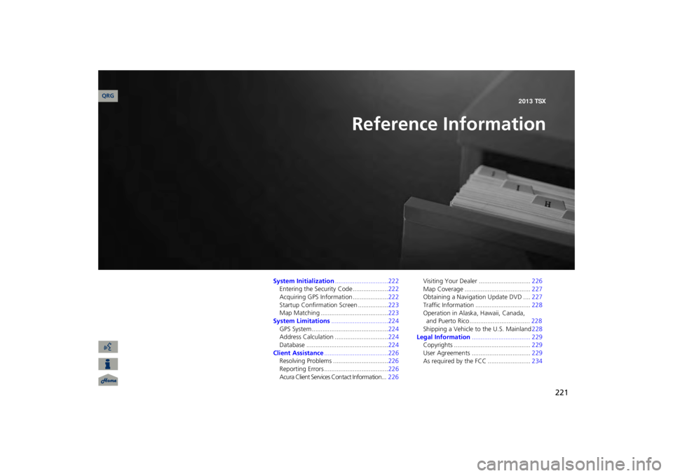 Acura TSX 2013 Navigation Manual 221
Reference Information
System Initialization
..............................222
Entering the Security Code ....................
222
Acquiring GPS Information ....................
222
Startup Confirm Acura TSX 2013 Navigation Manual 221
Reference Information
System Initialization
..............................222
Entering the Security Code ....................
222
Acquiring GPS Information ....................
222
Startup Confirm