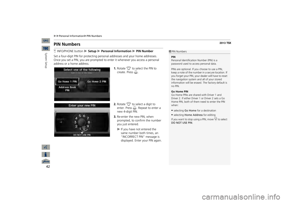 Acura TSX 2013 Navigation Manual 42
Personal Information
PIN Numbers
System Setup
PIN NumbersHINFO/PHONE button
Setup
Personal Information
PIN Number
Set a four-digit PIN for protecting pers
onal addresses an Acura TSX 2013 Navigation Manual 42
Personal Information
PIN Numbers
System Setup
PIN NumbersHINFO/PHONE button
Setup
Personal Information
PIN Number
Set a four-digit PIN for protecting pers
onal addresses an