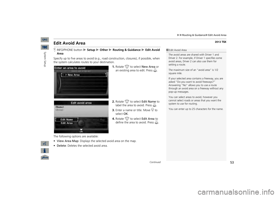 Acura TSX 2013 Navigation Manual 53
Routing & Guidance
Edit Avoid Area
Edit Avoid AreaHINFO/PHONE button
Setup
Other
Routing & Guidance
Edit Avoid
AreaSpecify up to five areas to avoid (e.g., road
cons Acura TSX 2013 Navigation Manual 53
Routing & Guidance
Edit Avoid Area
Edit Avoid AreaHINFO/PHONE button
Setup
Other
Routing & Guidance
Edit Avoid
AreaSpecify up to five areas to avoid (e.g., road
cons