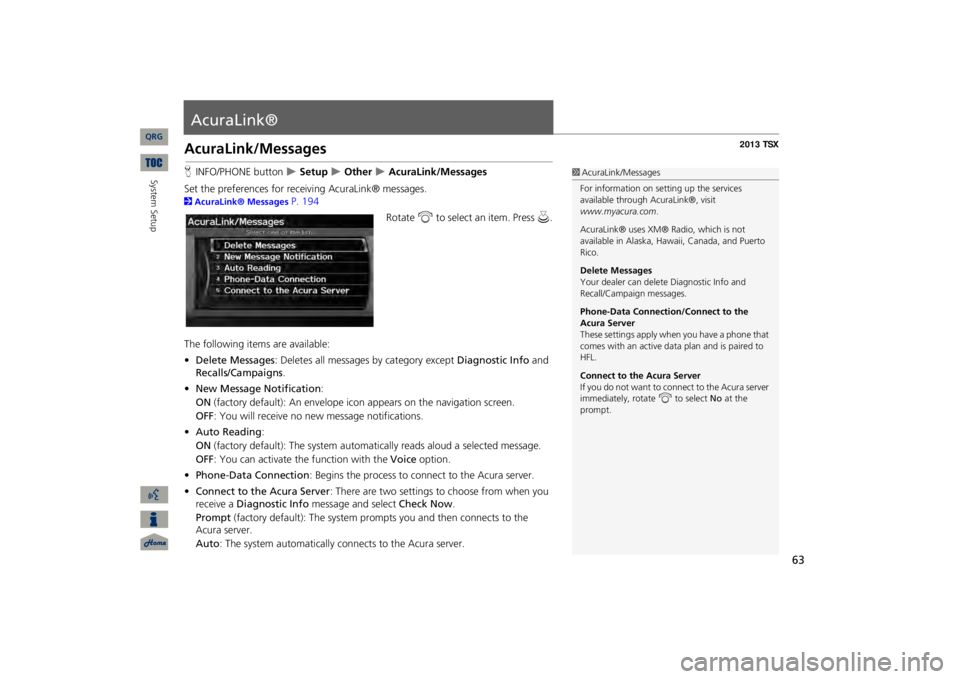 Acura TSX 2013 Navigation Manual 63
AcuraLink®AcuraLink/MessagesHINFO/PHONE button
Setup
Other
AcuraLink/Messages
Set the preferences for rece
iving AcuraLink® messages.
2AcuraLink® Messages
P. 194
Rotate
i
to se Acura TSX 2013 Navigation Manual 63
AcuraLink®AcuraLink/MessagesHINFO/PHONE button
Setup
Other
AcuraLink/Messages
Set the preferences for rece
iving AcuraLink® messages.
2AcuraLink® Messages
P. 194
Rotate
i
to se