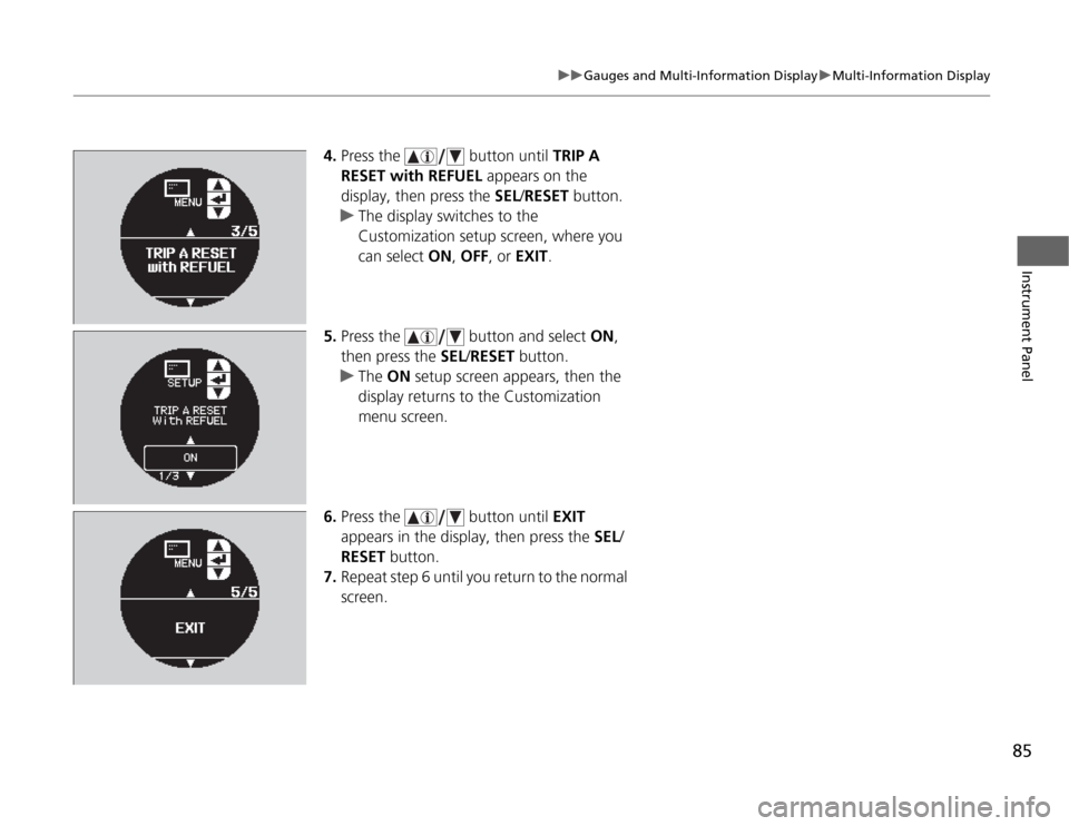 Acura TSX 2012  Owners Manual 85
uuGauges and Multi-Information DisplayuMulti-Information Display
Instrument Panel
4.Press the   button until TRIP A 
RESET with REFUEL appears on the 
display, then press the SEL/RESET button.
uThe