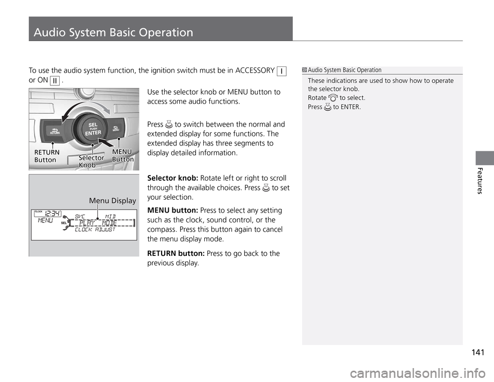 Acura TSX 2011  Owners Manual 141
Audio System Basic Operation
Features
To use the audio system function, the ignition switch must be in ACCESSORY 
I
 
or ON 
II
 .
Use the selector knob or MENU 
button to  
access some audio func